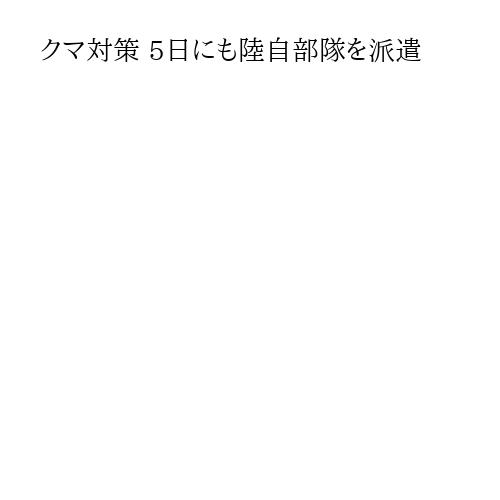 クマ対策 5日にも陸自部隊を派遣