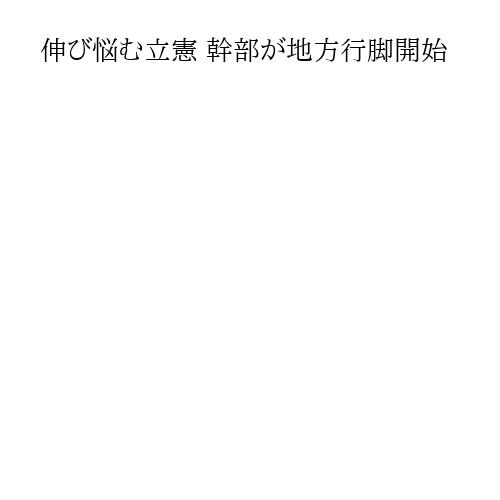 伸び悩む立憲 幹部が地方行脚開始