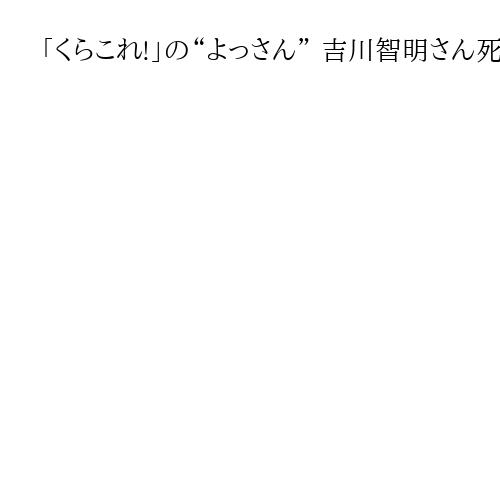 「くらこれ!」の“よっさん” 吉川智明さん死去　ラジオでクラシック音楽の魅力伝え