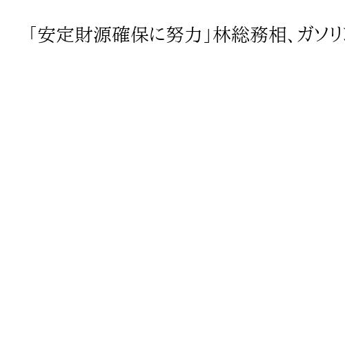 「安定財源確保に努力」林総務相、ガソリン税などの暫定税率廃止で　地方団体から要請