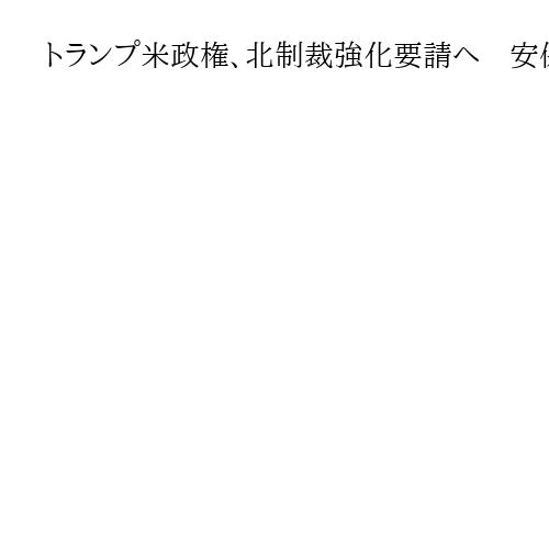 トランプ米政権、北制裁強化要請へ　安保理制裁委、圧力強化の構え