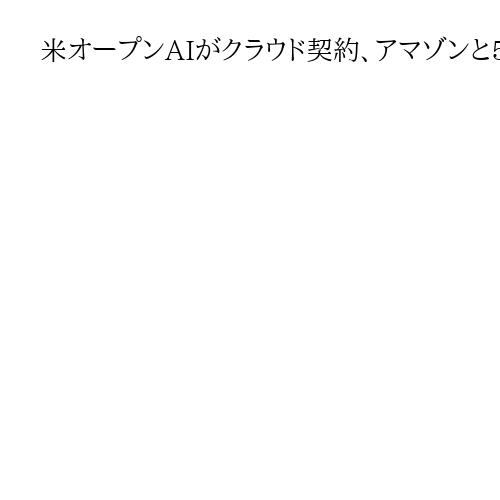 米オープンAIがクラウド契約、アマゾンと5・9兆円　データセンター活用で開発加速