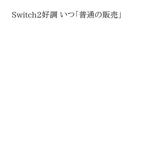 Switch2好調 いつ「普通の販売」