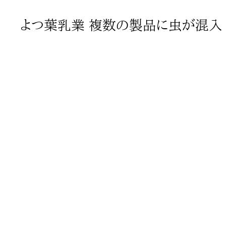 よつ葉乳業 複数の製品に虫が混入