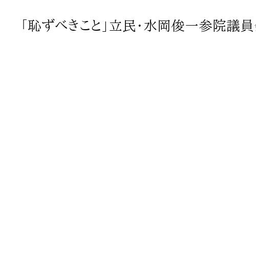 「恥ずべきこと」立民・水岡俊一参院議員会長　高校無償化の朝鮮学校除外を批判　代表質問