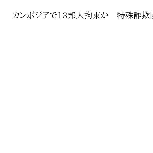 カンボジアで13邦人拘束か　特殊詐欺関与疑い