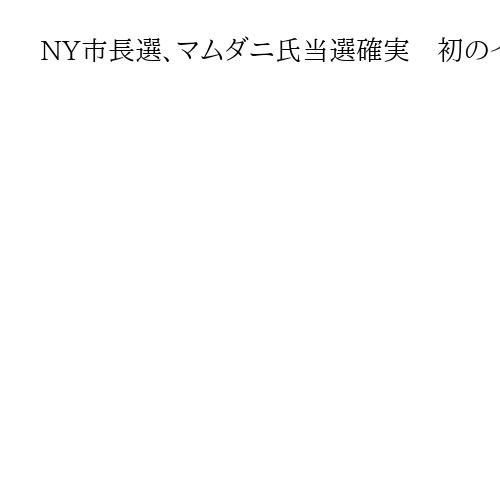 NY市長選、マムダニ氏当選確実　初のイスラム教徒市長誕生へ　米メディア報道