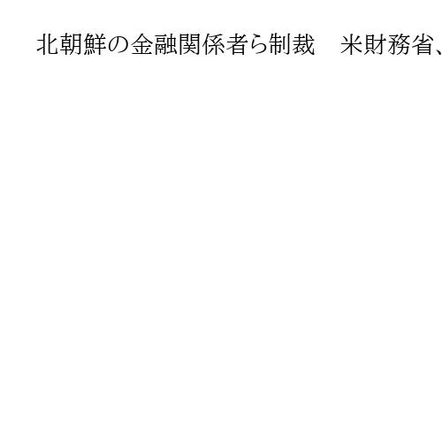 北朝鮮の金融関係者ら制裁　米財務省、資金洗浄関与で8人「資金を核開発に提供」