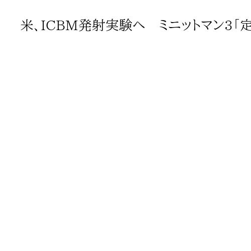 米、ICBM発射実験へ　ミニットマン3「定期的なもの」　2月と5月にも実施
