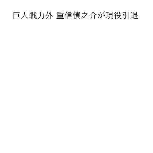 巨人戦力外 重信慎之介が現役引退