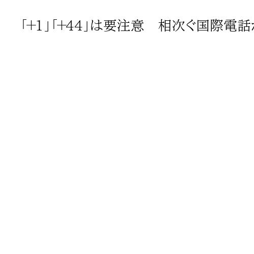 「＋1」「＋44」は要注意　相次ぐ国際電話からの詐欺電話　京都府警が着信拒否呼びかけ