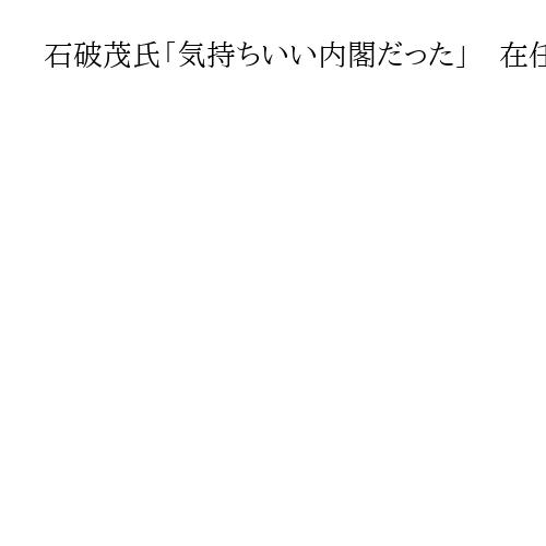 石破茂氏「気持ちいい内閣だった」　在任中は「ラーメン食べに行っても批判される」ぼやく