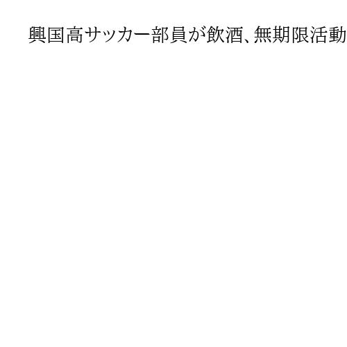 興国高サッカー部員が飲酒、無期限活動停止　全国高校選手権出場に暗雲　