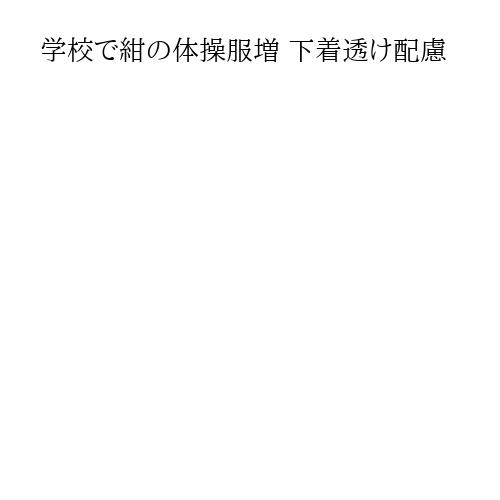 学校で紺の体操服増 下着透け配慮