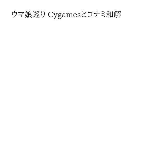 ウマ娘巡り Cygamesとコナミ和解