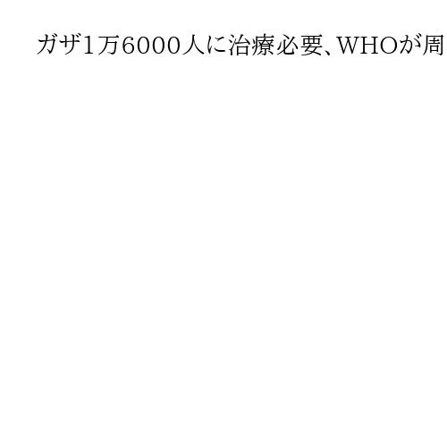 ガザ1万6000人に治療必要、WHOが周辺国へ搬送訴え　医療体制は崩壊危機