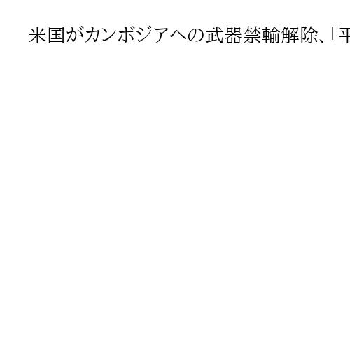 米国がカンボジアへの武器禁輸解除、「平和」取り組み評価　トランプ氏をノーベル賞推薦