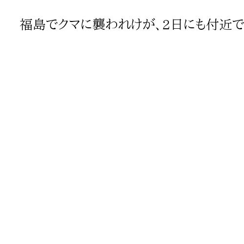 福島でクマに襲われけが、2日にも付近で出没