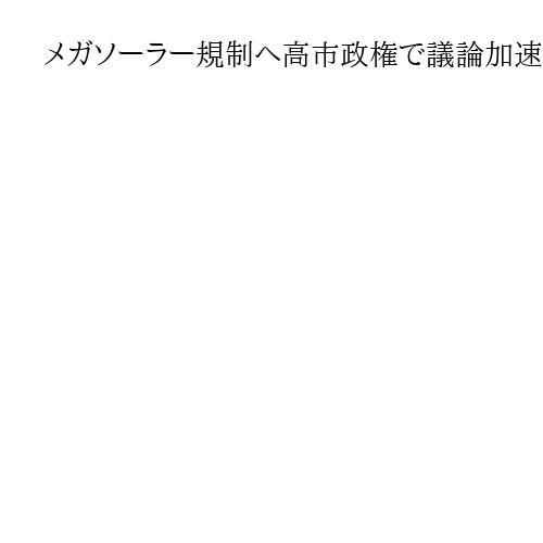 メガソーラー規制へ高市政権で議論加速　青山副大臣「政府のスタンスはっきりしてきた」