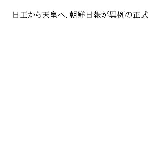 日王から天皇へ、朝鮮日報が異例の正式呼称報道　「記者が国際的慣例に従うようになった」