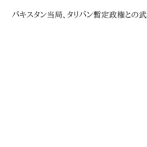 パキスタン当局、タリバン暫定政権との武力衝突回避への協議停止　停戦は維持