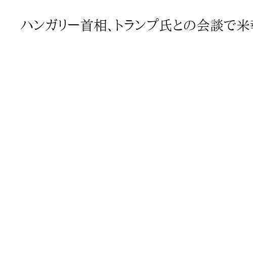 ハンガリー首相、トランプ氏との会談で米報道官を「雇わせてもらえないか？」