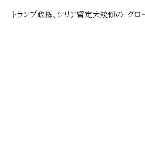 トランプ政権、シリア暫定大統領の「グローバルテロリスト」指定解除　国際社会復帰を支援