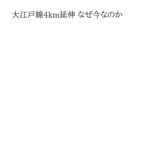 大江戸線4km延伸 なぜ今なのか
