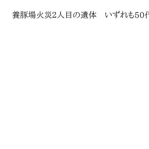 養豚場火災２人目の遺体　いずれも50代の男性従業員と連絡取れず