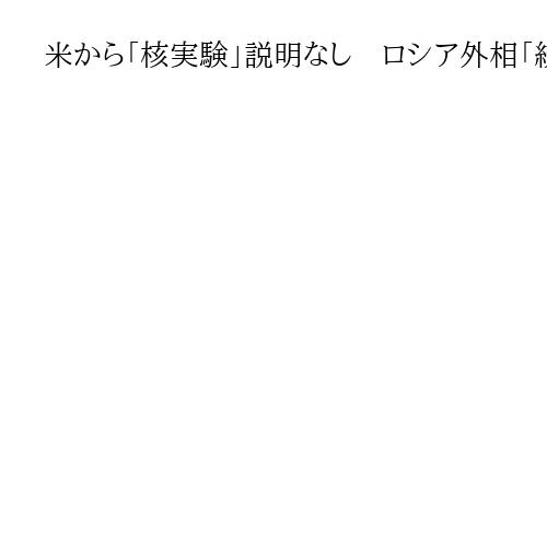 米から「核実験」説明なし　ロシア外相「統一した理解がないことがうかがえる」