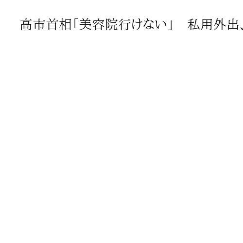 高市首相「美容院行けない」　私用外出、警護官に迷惑「自分で切って失敗、夫に笑われる」