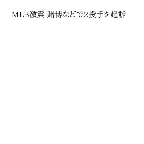 MLB激震 賭博などで2投手を起訴