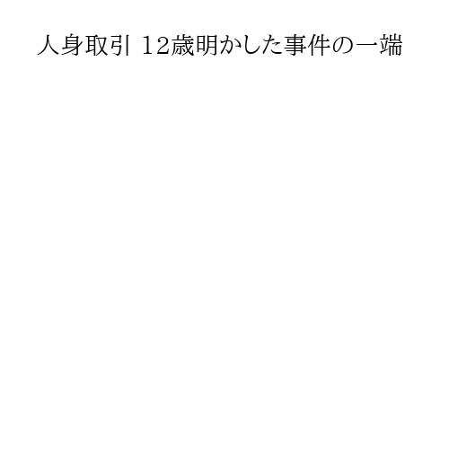 人身取引 12歳明かした事件の一端