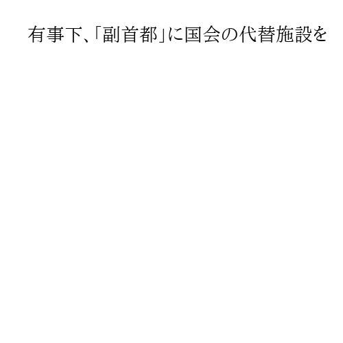 有事下、「副首都」に国会の代替施設を　大阪府市の意見聴取に有識者提案