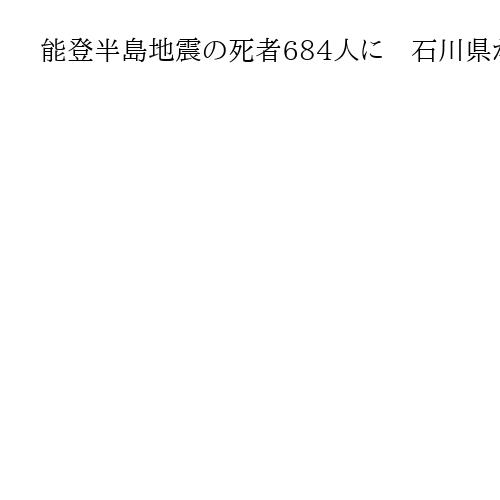能登半島地震の死者684人に　石川県が災害関連死5人を新たに認定