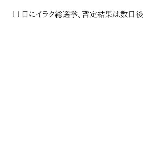 11日にイラク総選挙、暫定結果は数日後に発表　米イランとの関係変化に注目