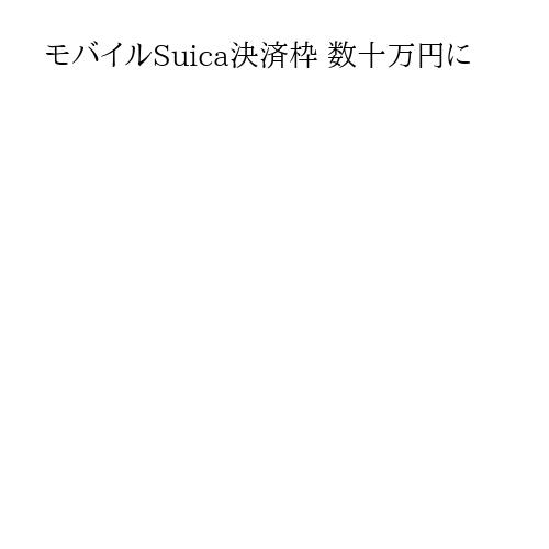 モバイルSuica決済枠 数十万円に