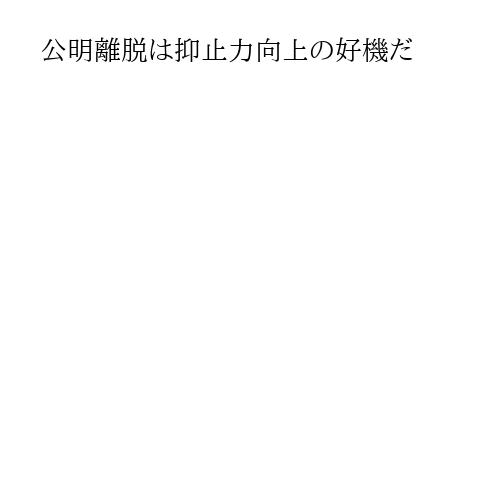 公明離脱は抑止力向上の好機だ