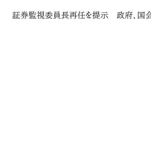 証券監視委員長再任を提示　政府、国会同意が必要な人事26人提示