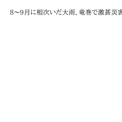8～9月に相次いだ大雨、竜巻で激甚災害指定　政府、復旧事業を補助