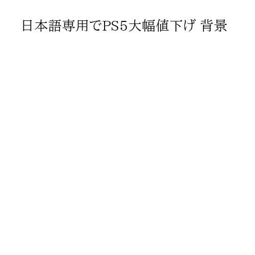日本語専用でPS5大幅値下げ 背景