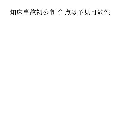 知床事故初公判 争点は予見可能性