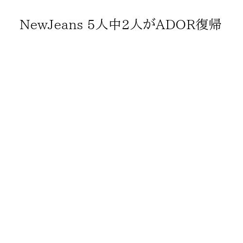 NewJeans 5人中2人がADOR復帰