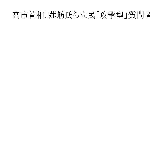 高市首相、蓮舫氏ら立民「攻撃型」質問者と論戦　「政治とカネ」巡り佐藤副長官交代要求