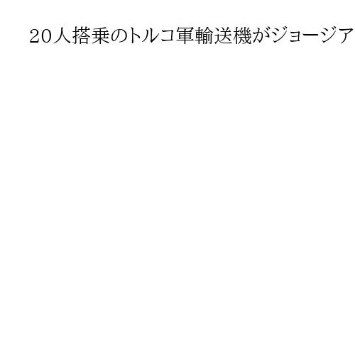 20人搭乗のトルコ軍輸送機がジョージアで墜落