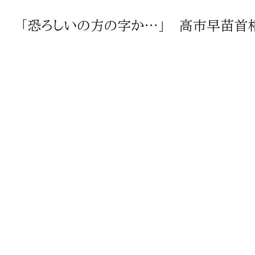「恐ろしいの方の字か…」　高市早苗首相、片山さつき財務相との「さいきょうコンビ」評価