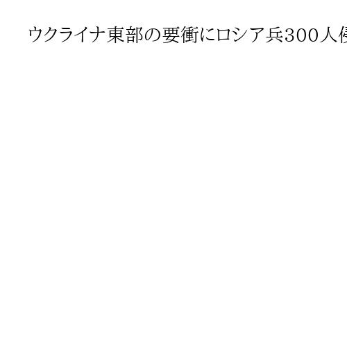 ウクライナ東部の要衝にロシア兵300人侵入　濃霧にまぎれ、激戦続く