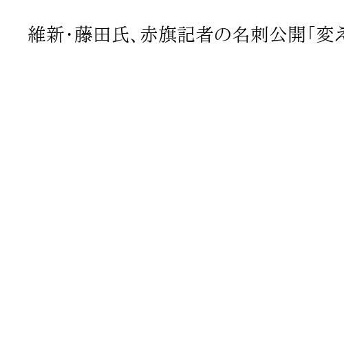 維新・藤田氏、赤旗記者の名刺公開「変えない」　記者団「言論が萎縮」「意地は分かるが」