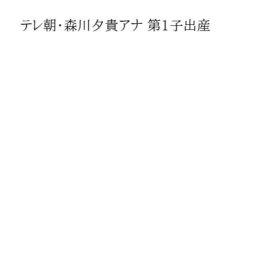 テレ朝・森川夕貴アナ 第1子出産