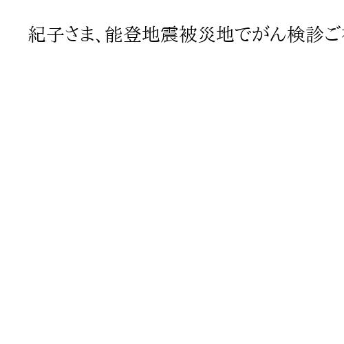 紀子さま、能登地震被災地でがん検診ご視察　石川・七尾　準備を手伝われ